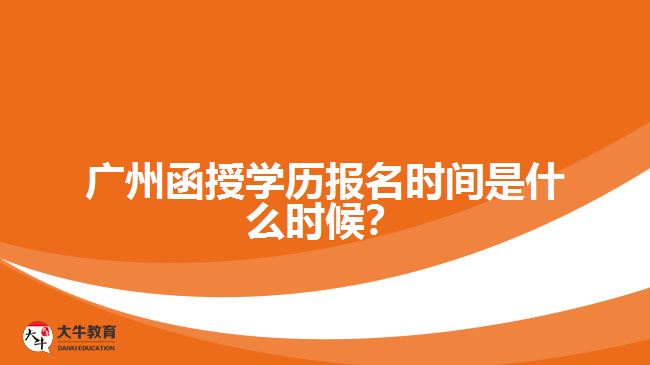 廣州函授學(xué)歷報名時間是什么時候？