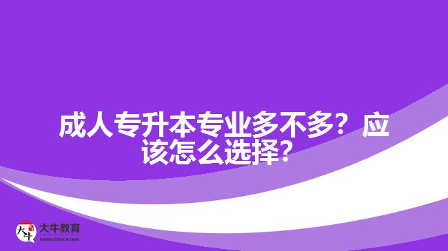 成人專升本專業(yè)多不多？應該怎么選擇？