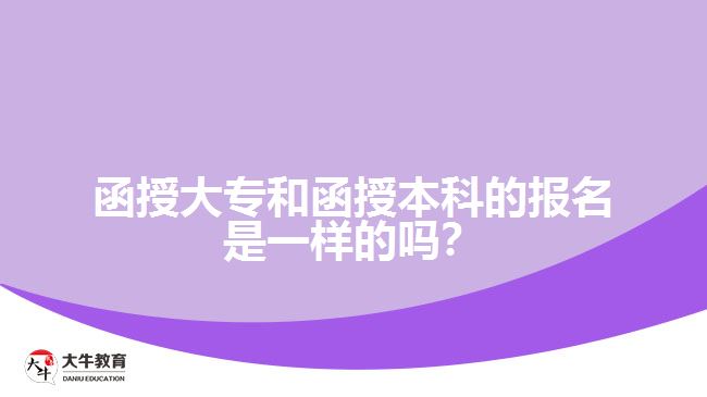 函授大專(zhuān)和函授本科的報(bào)名是一樣的嗎？