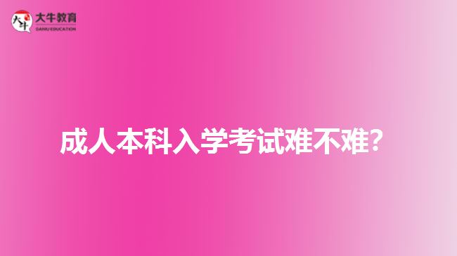 成人本科入學(xué)考試難不難？