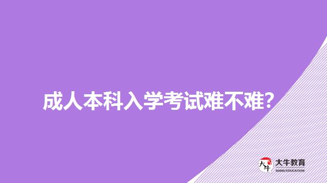 成人本科入學(xué)考試難不難？