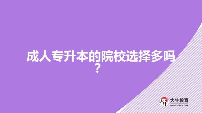 成人專升本的院校選擇多嗎？