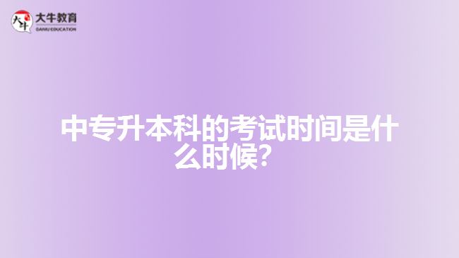 中專(zhuān)升本科的考試時(shí)間是什么時(shí)候？