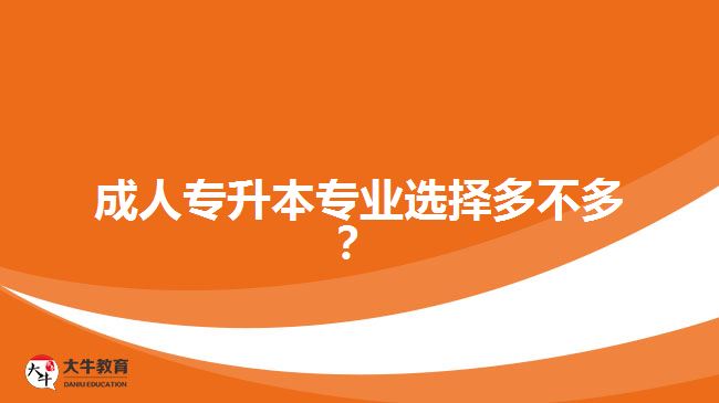 成人專(zhuān)升本專(zhuān)業(yè)選擇多不多？