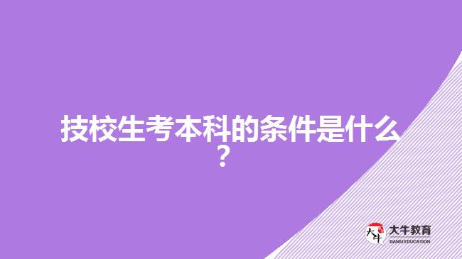 技校生考本科的條件是什么？