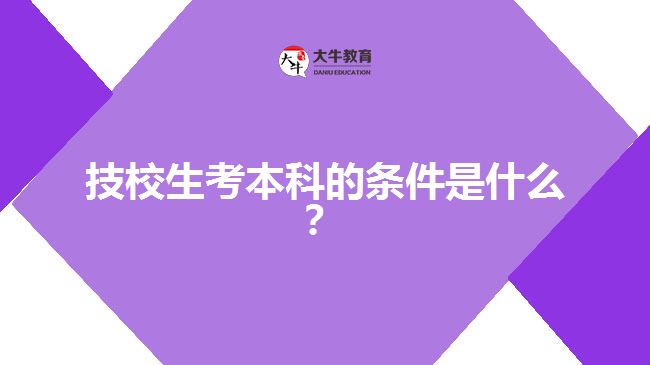 技校生考本科的條件是什么？