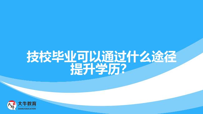 技校畢業(yè)可以通過什么途徑提升學(xué)歷？