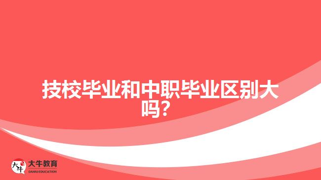 技校畢業(yè)和中職畢業(yè)區(qū)別大嗎？