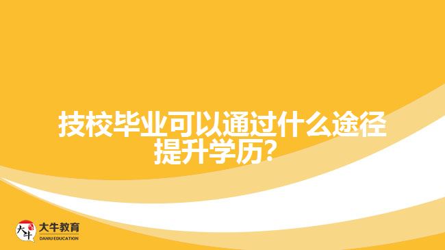 技校畢業(yè)可以通過什么途徑提升學(xué)歷？