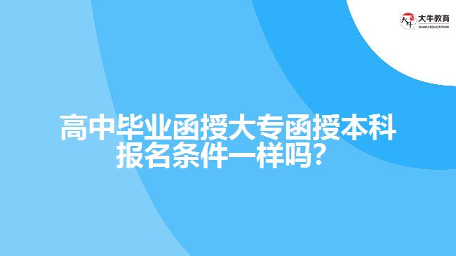 高中畢業(yè)函授大專函授本科報名條件一樣嗎？