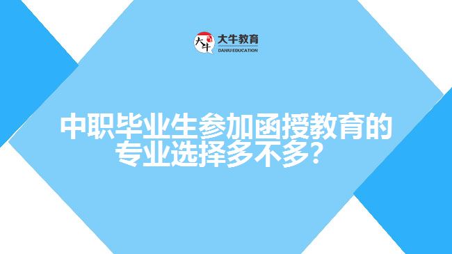 中職畢業(yè)生參加函授教育的專業(yè)選擇多不多？