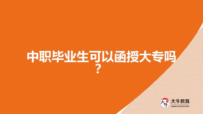 中職畢業(yè)生可以函授大專嗎？