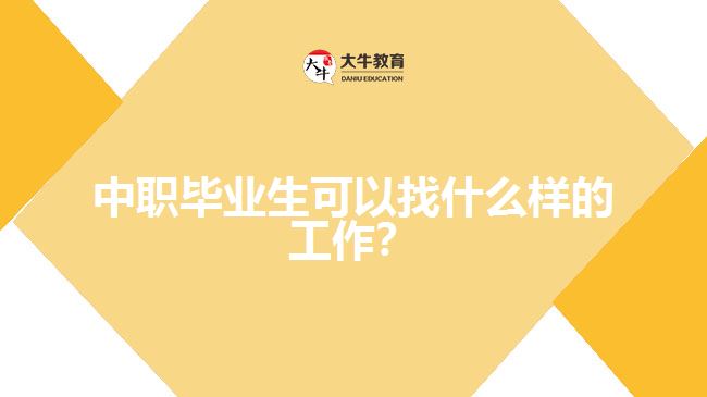 中職畢業(yè)生可以找什么樣的工作？