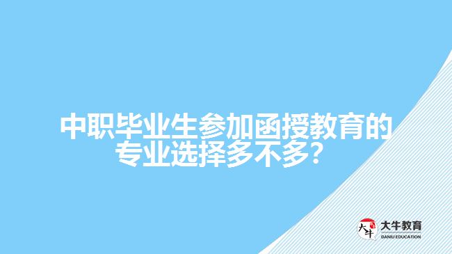 中職畢業(yè)生參加函授教育的專業(yè)選擇多不多？