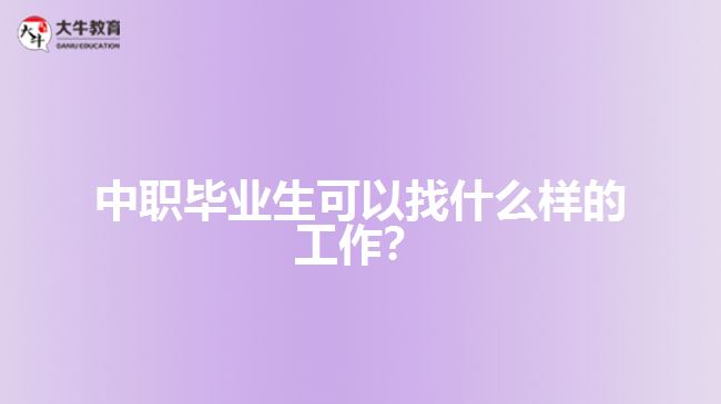 中職畢業(yè)生可以找什么樣的工作？