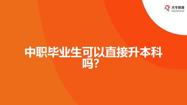 中職畢業(yè)生可以直接升本科嗎？