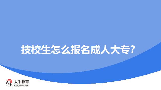 技校生怎么報(bào)名成人大專？