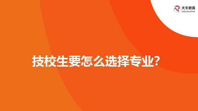 技校生要怎么選擇專業(yè)？