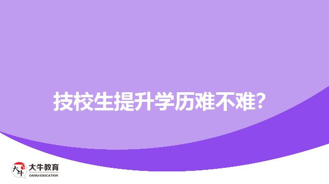 技校生提升學(xué)歷難不難？