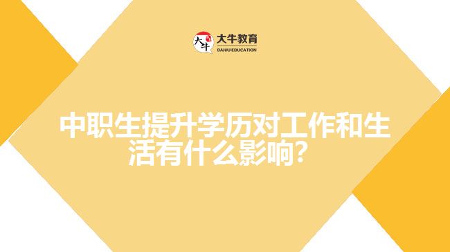 中職生提升學(xué)歷對(duì)工作和生活有什么影響？