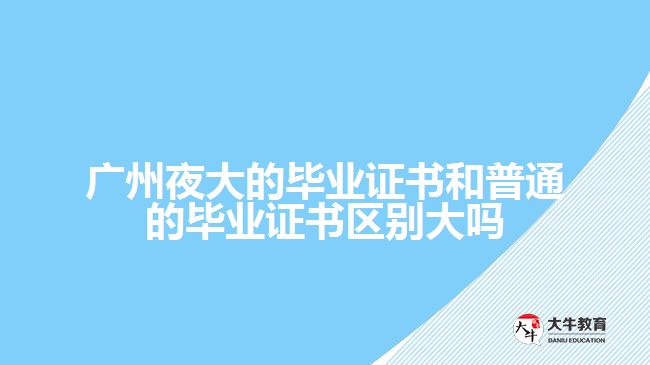 廣州夜大的畢業(yè)證書和普通的畢業(yè)證書區(qū)別大嗎