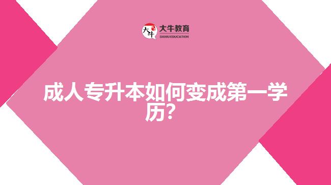 成人專升本如何變成第一學(xué)歷？