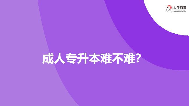 成人專升本難不難？