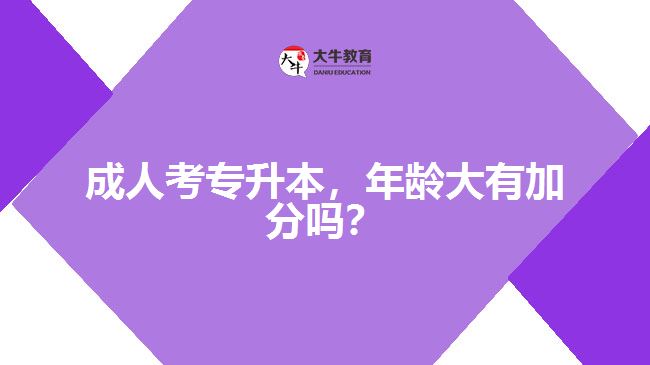 成人考專升本，年齡大有加分嗎？