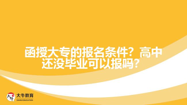 函授大專的報名條件？高中還沒畢業(yè)可以報嗎？