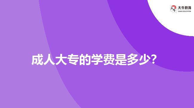 成人大專的學(xué)費(fèi)是多少？