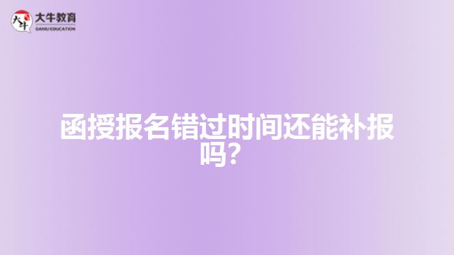 函授報名錯過時間還能補報嗎？