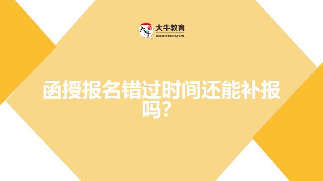 函授報(bào)名錯(cuò)過(guò)時(shí)間還能補(bǔ)報(bào)嗎？