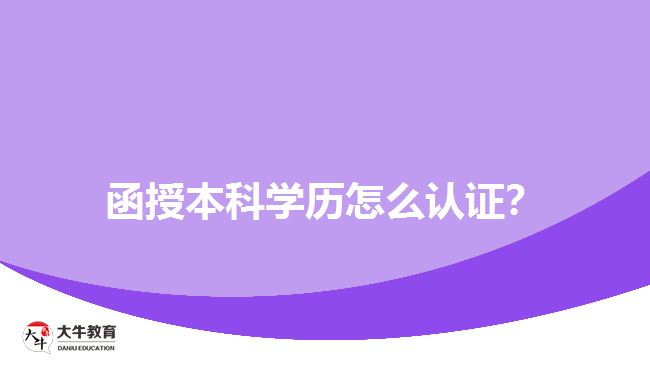 函授本科學(xué)歷怎么認(rèn)證？