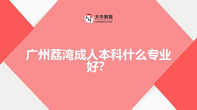 廣州荔灣成人本科什么專業(yè)好？