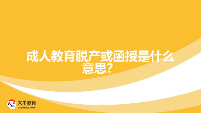 成人教育脫產(chǎn)或函授是什么意思？