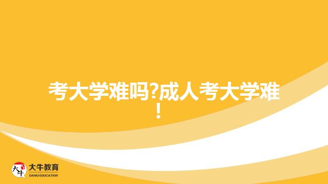 考大學(xué)難嗎?成人考大學(xué)難！