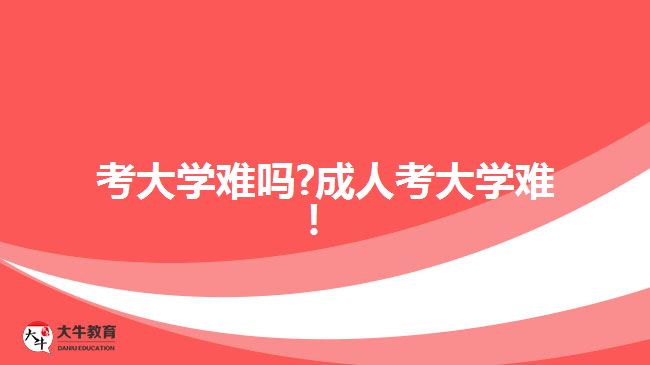 考大學(xué)難嗎?成人考大學(xué)難！