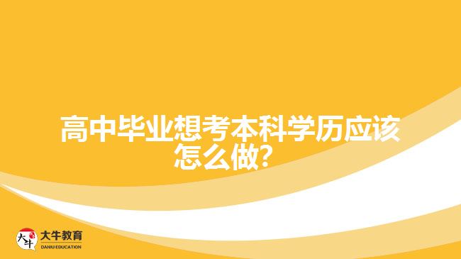 高中畢業(yè)想考本科學(xué)歷應(yīng)該怎么做？