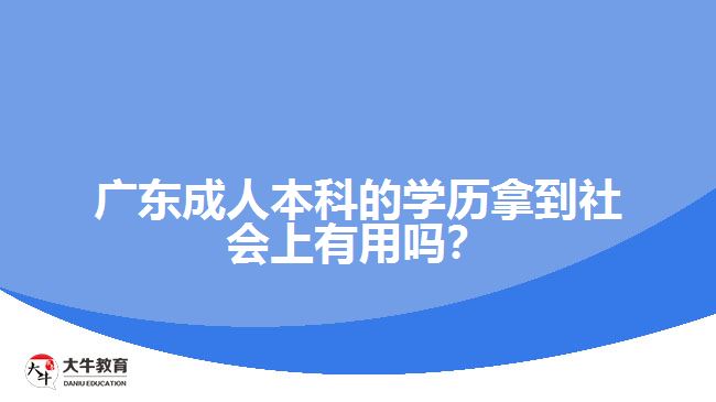 廣東成人本科的學(xué)歷拿到社會(huì)上有用嗎？