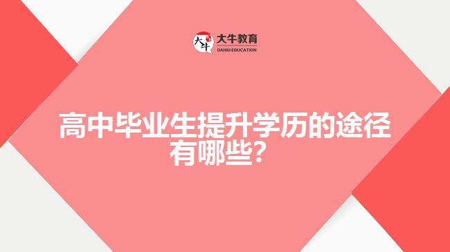 高中畢業(yè)生提升學(xué)歷的途徑有哪些？