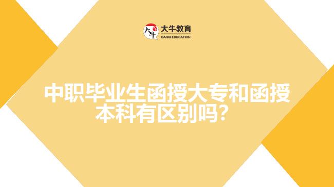 中職畢業(yè)生函授大專和函授本科有區(qū)別嗎？