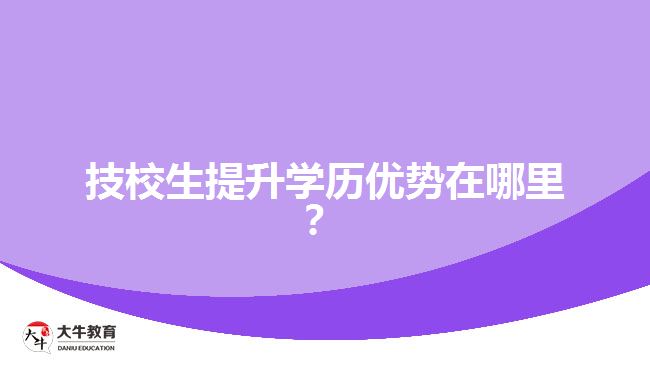 技校生提升學(xué)歷優(yōu)勢(shì)在哪里？