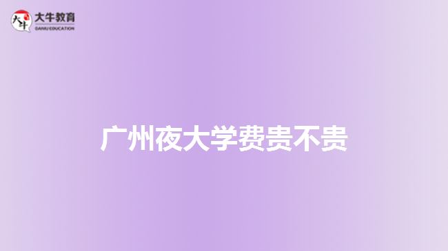 廣州夜大學費貴不貴