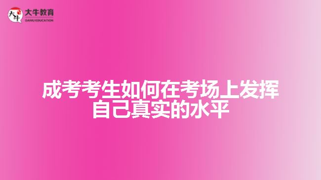 成考考生如何在考場(chǎng)上發(fā)揮自己真實(shí)的水平