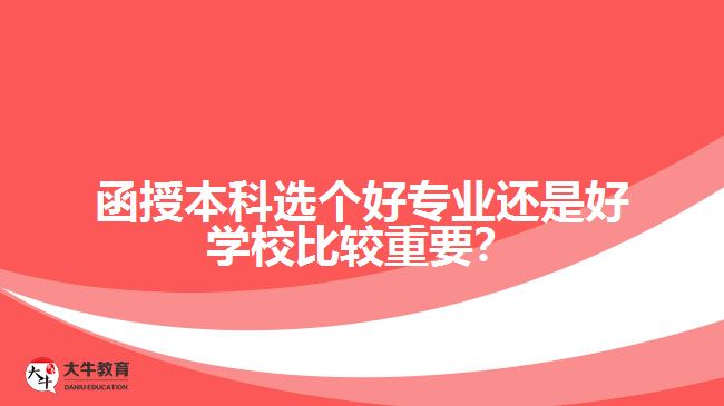 函授本科選個好專業(yè)還是好學(xué)校比較重要？