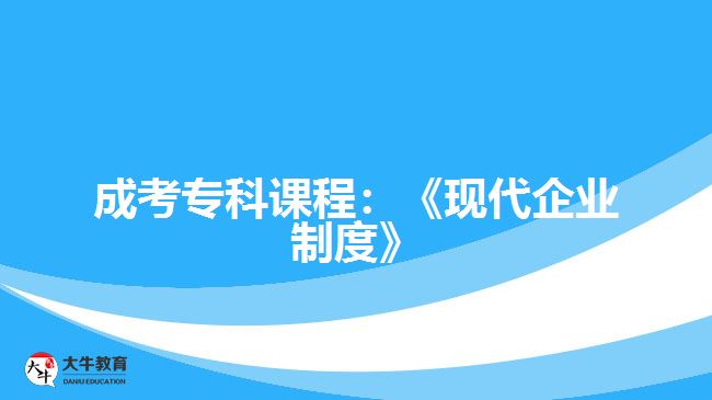 成考專科課程：《現(xiàn)代企業(yè)制度》