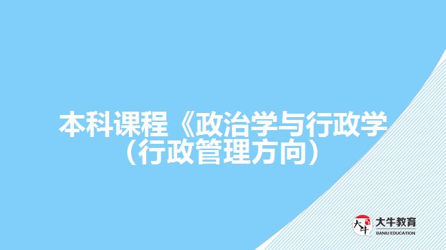 本科課程《政治學(xué)與行政學(xué)（行政管理方向）