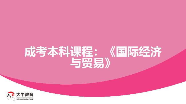 成考本科課程：《國際經(jīng)濟與貿(mào)易》