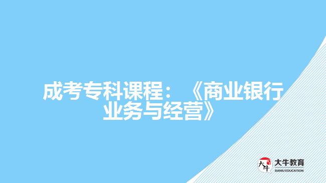 成考?？普n程：《商業(yè)銀行業(yè)務(wù)與經(jīng)營》