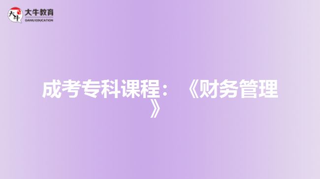 成考?？普n程：《財務(wù)管理》